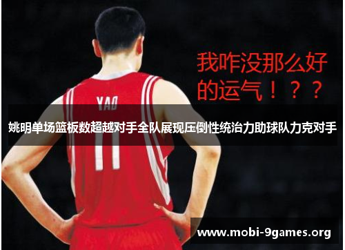 姚明单场篮板数超越对手全队展现压倒性统治力助球队力克对手 姚明单场篮板数超越对手全队展现压倒性统治力助球队力克对手