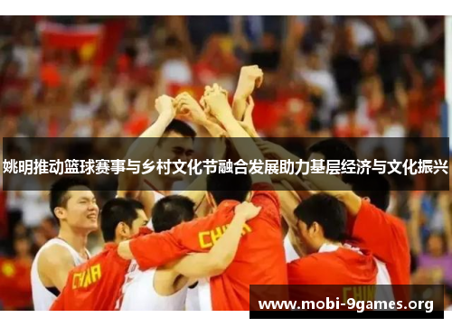 姚明推动篮球赛事与乡村文化节融合发展助力基层经济与文化振兴 姚明推动篮球赛事与乡村文化节融合发展助力基层经济与文化振兴