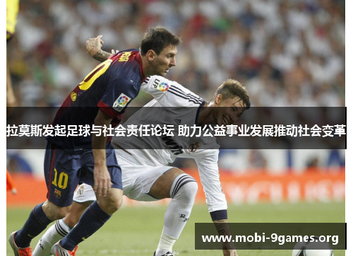 拉莫斯发起足球与社会责任论坛 助力公益事业发展推动社会变革 拉莫斯发起足球与社会责任论坛 助力公益事业发展推动社会变革