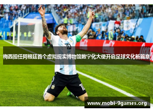 梅西担任阿根廷首个虚拟现实博物馆数字化大使开启足球文化新篇章 梅西担任阿根廷首个虚拟现实博物馆数字化大使开启足球文化新篇章