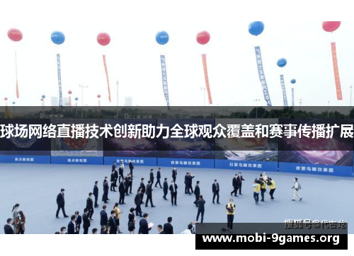 球场网络直播技术创新助力全球观众覆盖和赛事传播扩展 球场网络直播技术创新助力全球观众覆盖和赛事传播扩展