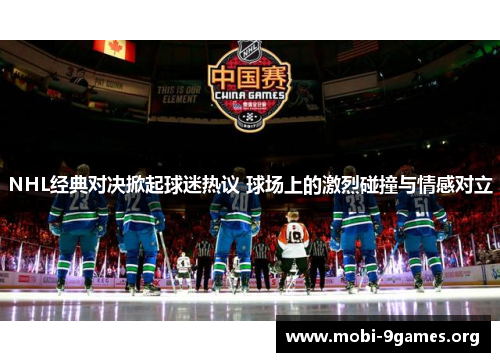 NHL经典对决掀起球迷热议 球场上的激烈碰撞与情感对立 NHL经典对决掀起球迷热议 球场上的激烈碰撞与情感对立
