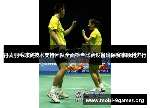 丹麦羽毛球赛技术支持团队全面检查比赛设备确保赛事顺利进行 丹麦羽毛球赛技术支持团队全面检查比赛设备确保赛事顺利进行