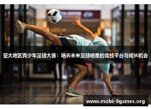 亚太地区青少年足球大赛:培养未来足球明星的竞技平台与成长机会 亚太地区青少年足球大赛:培养未来足球明星的竞技平台与成长机会
