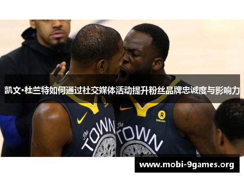 凯文·杜兰特如何通过社交媒体活动提升粉丝品牌忠诚度与影响力 凯文·杜兰特如何通过社交媒体活动提升粉丝品牌忠诚度与影响力