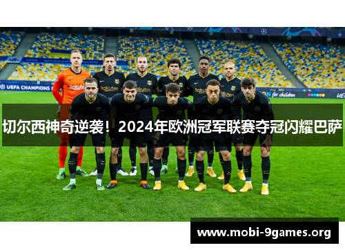 切尔西神奇逆袭!2024年欧洲冠军联赛夺冠闪耀巴萨 切尔西神奇逆袭!2024年欧洲冠军联赛夺冠闪耀巴萨