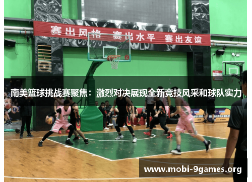 南美篮球挑战赛聚焦:激烈对决展现全新竞技风采和球队实力 南美篮球挑战赛聚焦:激烈对决展现全新竞技风采和球队实力