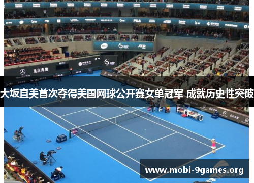 大坂直美首次夺得美国网球公开赛女单冠军 成就历史性突破 大坂直美首次夺得美国网球公开赛女单冠军 成就历史性突破