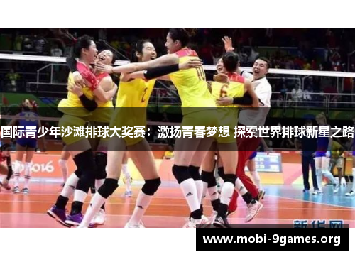 国际青少年沙滩排球大奖赛:激扬青春梦想 探索世界排球新星之路 国际青少年沙滩排球大奖赛:激扬青春梦想 探索世界排球新星之路