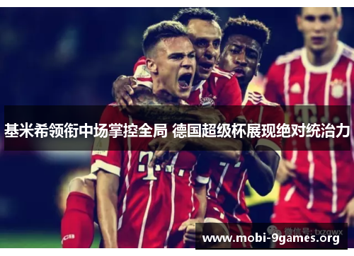 基米希领衔中场掌控全局 德国超级杯展现绝对统治力 基米希领衔中场掌控全局 德国超级杯展现绝对统治力