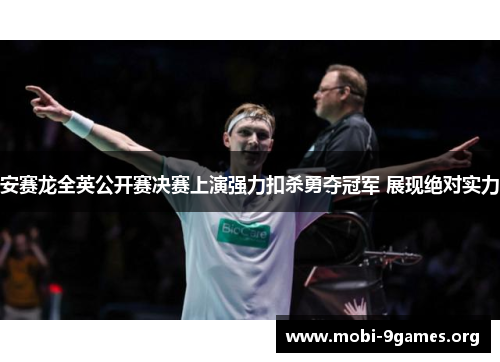 安赛龙全英公开赛决赛上演强力扣杀勇夺冠军 展现绝对实力 安赛龙全英公开赛决赛上演强力扣杀勇夺冠军 展现绝对实力