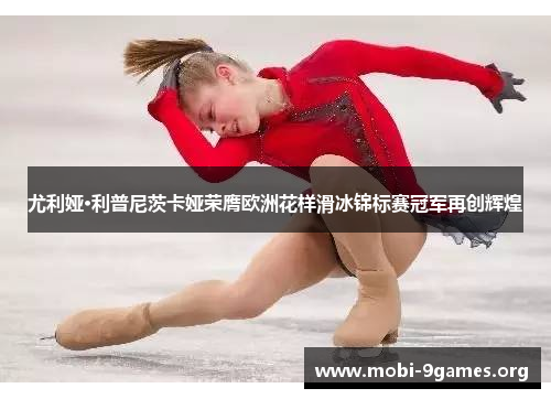 尤利娅·利普尼茨卡娅荣膺欧洲花样滑冰锦标赛冠军再创辉煌 尤利娅·利普尼茨卡娅荣膺欧洲花样滑冰锦标赛冠军再创辉煌