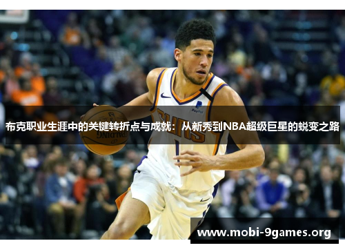 布克职业生涯中的关键转折点与成就:从新秀到NBA超级巨星的蜕变之路 布克职业生涯中的关键转折点与成就:从新秀到NBA超级巨星的蜕变之路