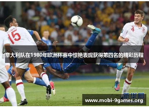 意大利队在1980年欧洲杯赛中惊艳表现获得第四名的精彩历程 意大利队在1980年欧洲杯赛中惊艳表现获得第四名的精彩历程