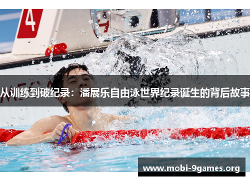 从训练到破纪录:潘展乐自由泳世界纪录诞生的背后故事 从训练到破纪录:潘展乐自由泳世界纪录诞生的背后故事