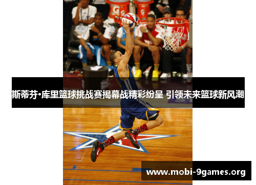 斯蒂芬·库里篮球挑战赛揭幕战精彩纷呈 引领未来篮球新风潮 斯蒂芬·库里篮球挑战赛揭幕战精彩纷呈 引领未来篮球新风潮