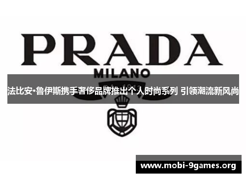 法比安·鲁伊斯携手奢侈品牌推出个人时尚系列 引领潮流新风尚 法比安·鲁伊斯携手奢侈品牌推出个人时尚系列 引领潮流新风尚