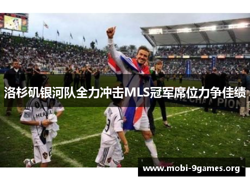 洛杉矶银河队全力冲击MLS冠军席位力争佳绩 洛杉矶银河队全力冲击MLS冠军席位力争佳绩