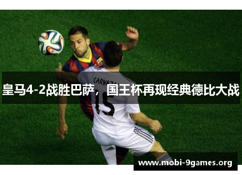 皇马4-2战胜巴萨,国王杯再现经典德比大战 皇马4-2战胜巴萨,国王杯再现经典德比大战