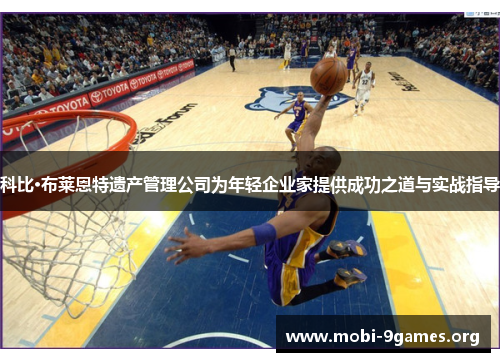 科比·布莱恩特遗产管理公司为年轻企业家提供成功之道与实战指导 科比·布莱恩特遗产管理公司为年轻企业家提供成功之道与实战指导