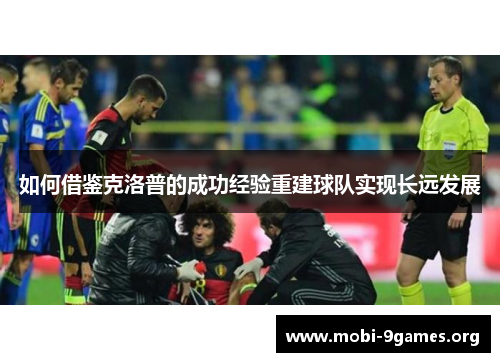 如何借鉴克洛普的成功经验重建球队实现长远发展 如何借鉴克洛普的成功经验重建球队实现长远发展