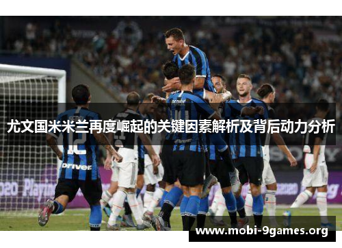 尤文国米米兰再度崛起的关键因素解析及背后动力分析 尤文国米米兰再度崛起的关键因素解析及背后动力分析
