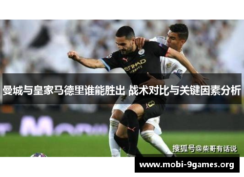 曼城与皇家马德里谁能胜出 战术对比与关键因素分析 曼城与皇家马德里谁能胜出 战术对比与关键因素分析