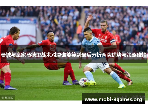 曼城与皇家马德里战术对决谁能笑到最后分析两队优势与策略碰撞 曼城与皇家马德里战术对决谁能笑到最后分析两队优势与策略碰撞