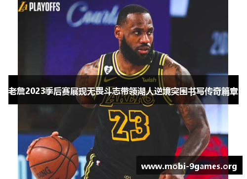 老詹2023季后赛展现无畏斗志带领湖人逆境突围书写传奇篇章 老詹2023季后赛展现无畏斗志带领湖人逆境突围书写传奇篇章