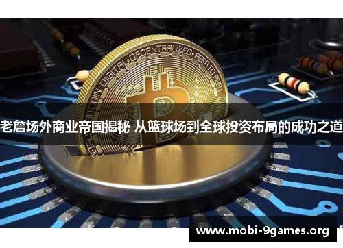 老詹场外商业帝国揭秘 从篮球场到全球投资布局的成功之道 老詹场外商业帝国揭秘 从篮球场到全球投资布局的成功之道