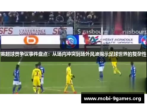英超球员争议事件盘点:从场内冲突到场外风波揭示足球世界的复杂性 英超球员争议事件盘点:从场内冲突到场外风波揭示足球世界的复杂性