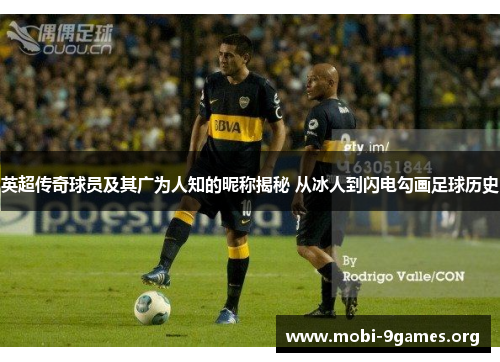 英超传奇球员及其广为人知的昵称揭秘 从冰人到闪电勾画足球历史 英超传奇球员及其广为人知的昵称揭秘 从冰人到闪电勾画足球历史