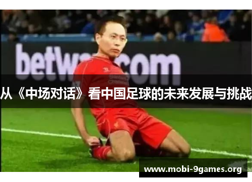 从《中场对话》看中国足球的未来发展与挑战 从《中场对话》看中国足球的未来发展与挑战