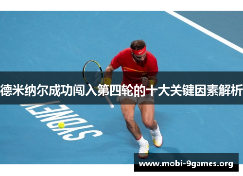 德米纳尔成功闯入第四轮的十大关键因素解析 德米纳尔成功闯入第四轮的十大关键因素解析