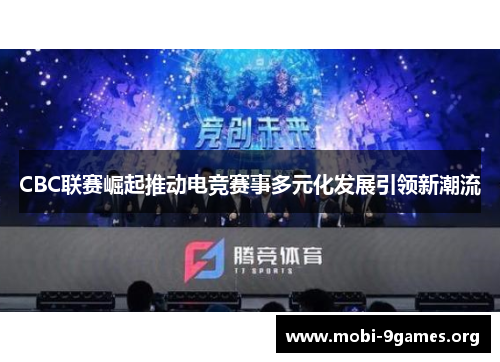 CBC联赛崛起推动电竞赛事多元化发展引领新潮流 CBC联赛崛起推动电竞赛事多元化发展引领新潮流