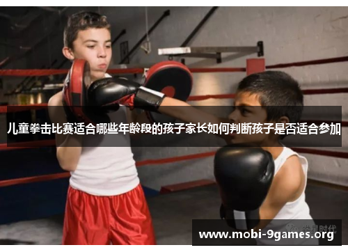 儿童拳击比赛适合哪些年龄段的孩子家长如何判断孩子是否适合参加 儿童拳击比赛适合哪些年龄段的孩子家长如何判断孩子是否适合参加