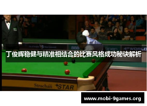丁俊晖稳健与精准相结合的比赛风格成功秘诀解析 丁俊晖稳健与精准相结合的比赛风格成功秘诀解析