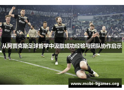 从阿贾克斯足球哲学中汲取成功经验与团队协作启示 从阿贾克斯足球哲学中汲取成功经验与团队协作启示