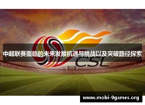 中超联赛面临的未来发展机遇与挑战以及突破路径探索 中超联赛面临的未来发展机遇与挑战以及突破路径探索