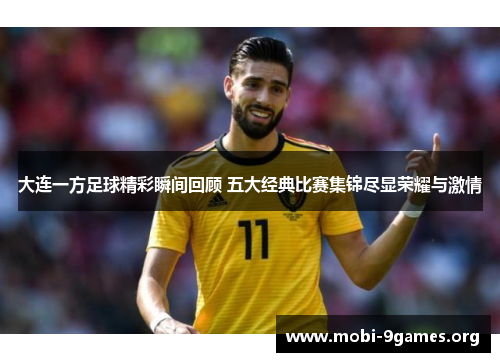 大连一方足球精彩瞬间回顾 五大经典比赛集锦尽显荣耀与激情 大连一方足球精彩瞬间回顾 五大经典比赛集锦尽显荣耀与激情