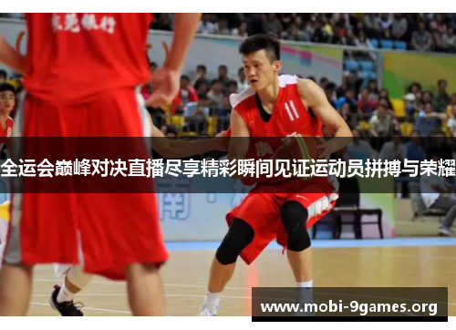 全运会巅峰对决直播尽享精彩瞬间见证运动员拼搏与荣耀 全运会巅峰对决直播尽享精彩瞬间见证运动员拼搏与荣耀