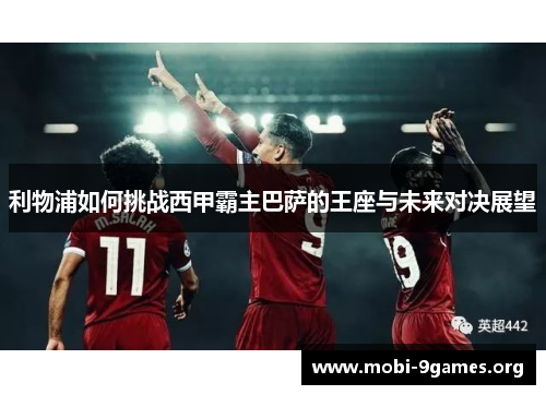 利物浦如何挑战西甲霸主巴萨的王座与未来对决展望 利物浦如何挑战西甲霸主巴萨的王座与未来对决展望