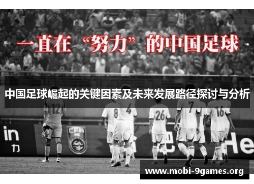 中国足球崛起的关键因素及未来发展路径探讨与分析 中国足球崛起的关键因素及未来发展路径探讨与分析