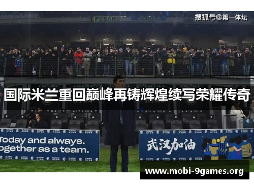 国际米兰重回巅峰再铸辉煌续写荣耀传奇 国际米兰重回巅峰再铸辉煌续写荣耀传奇