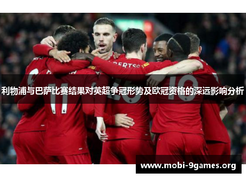 利物浦与巴萨比赛结果对英超争冠形势及欧冠资格的深远影响分析 利物浦与巴萨比赛结果对英超争冠形势及欧冠资格的深远影响分析