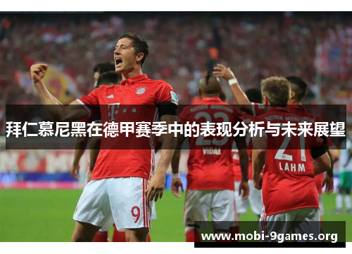 拜仁慕尼黑在德甲赛季中的表现分析与未来展望 拜仁慕尼黑在德甲赛季中的表现分析与未来展望