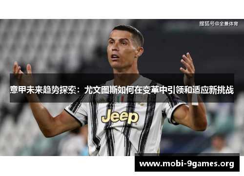 意甲未来趋势探索:尤文图斯如何在变革中引领和适应新挑战 意甲未来趋势探索:尤文图斯如何在变革中引领和适应新挑战