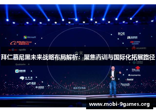 拜仁慕尼黑未来战略布局解析:聚焦青训与国际化拓展路径 拜仁慕尼黑未来战略布局解析:聚焦青训与国际化拓展路径