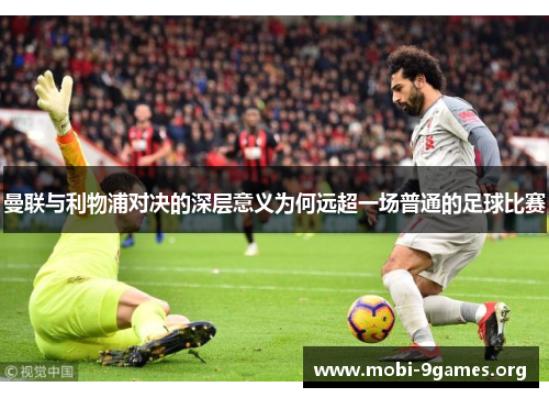 曼联与利物浦对决的深层意义为何远超一场普通的足球比赛