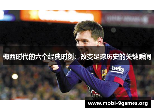 梅西时代的六个经典时刻:改变足球历史的关键瞬间 梅西时代的六个经典时刻:改变足球历史的关键瞬间